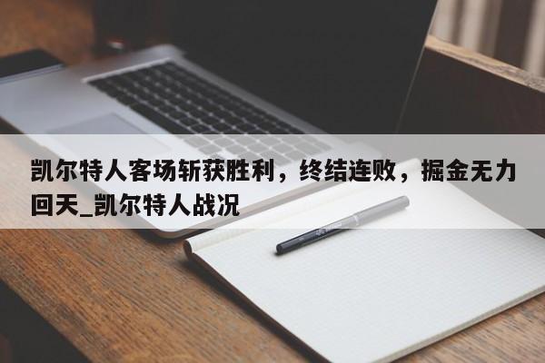 南宫娱乐-凯尔特人客场斩获胜利，终结连败，掘金无力回天_凯尔特人战况